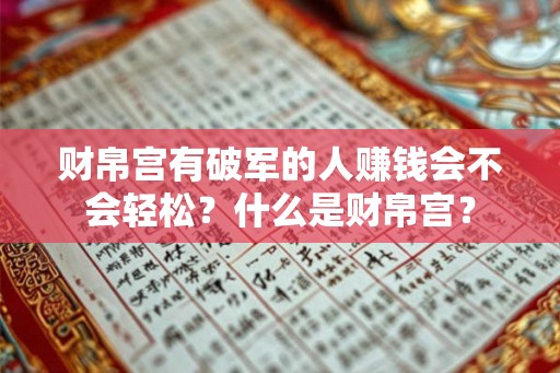 财帛宫有破军的人赚钱会不会轻松？什么是财帛宫？