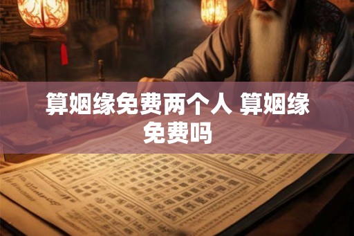 算姻缘免费两个人 算姻缘免费吗