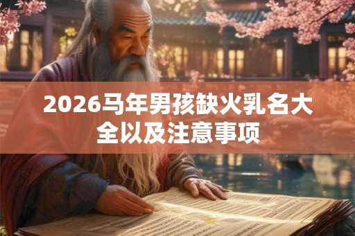 2026马年男孩缺火乳名大全以及注意事项