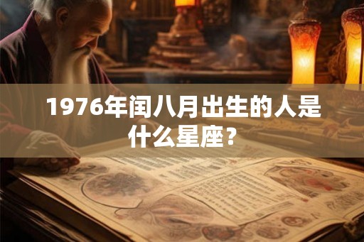 1976年闰八月出生的人是什么星座？
