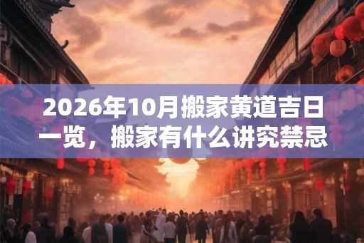2026年10月搬家黄道吉日一览，搬家有什么讲究禁忌？