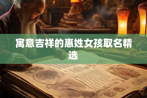 寓意吉祥的惠姓女孩取名精选 寓意吉祥的惠姓女孩取名精选