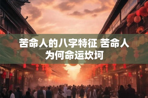 苦命人的八字特征 苦命人为何命运坎坷
