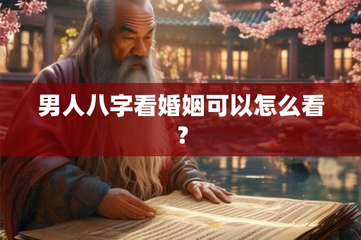 男人八字看婚姻可以怎么看？