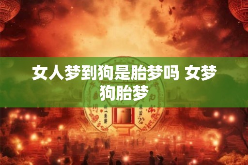 女人梦到狗是胎梦吗 女梦狗胎梦 女人梦到狗是胎梦吗 女梦狗胎梦