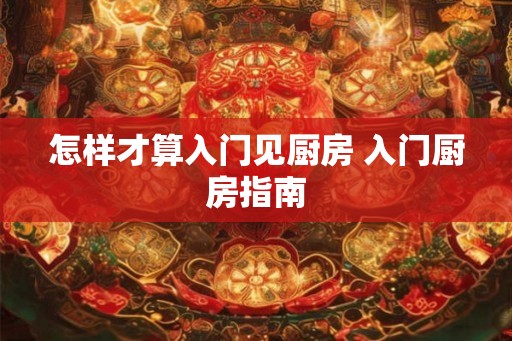 怎样才算入门见厨房 入门厨房指南