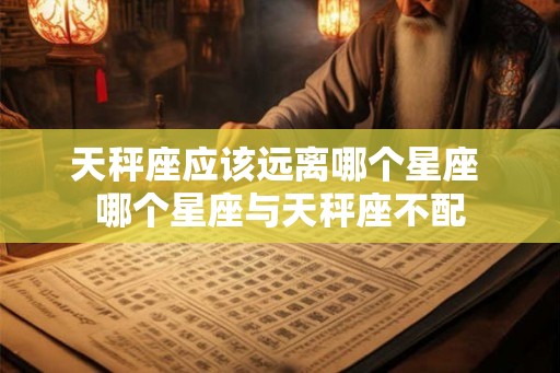 天秤座应该远离哪个星座 哪个星座与天秤座不配