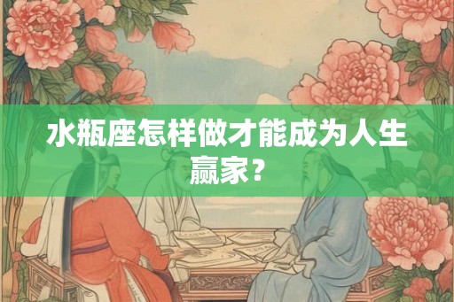 水瓶座怎样做才能成为人生赢家？