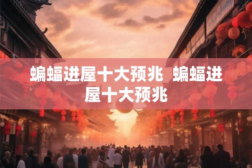 蝙蝠进屋十大预兆  蝙蝠进屋十大预兆