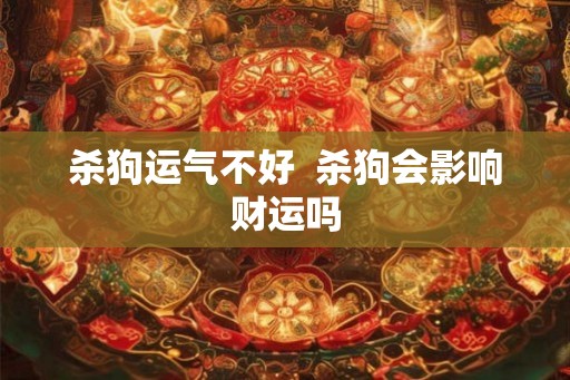 杀狗运气不好  杀狗会影响财运吗