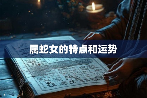 属蛇女的特点和运势 属蛇女的特点和运势