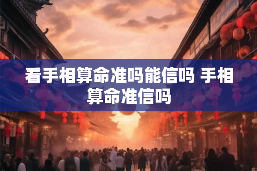 看手相算命准吗能信吗 手相算命准信吗