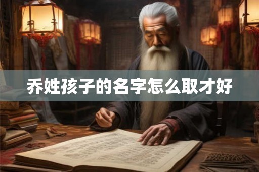 乔姓孩子的名字怎么取才好