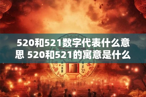 520和521数字代表什么意思 520和521的寓意是什么