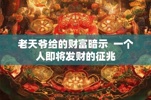 老天爷给的财富暗示  一个人即将发财的征兆