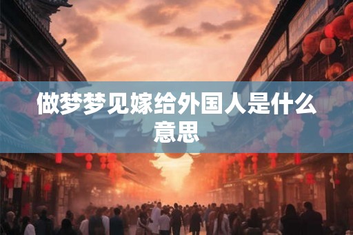 做梦梦见嫁给外国人是什么意思