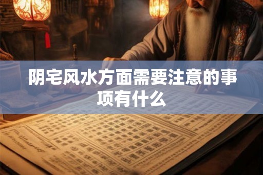阴宅风水方面需要注意的事项有什么