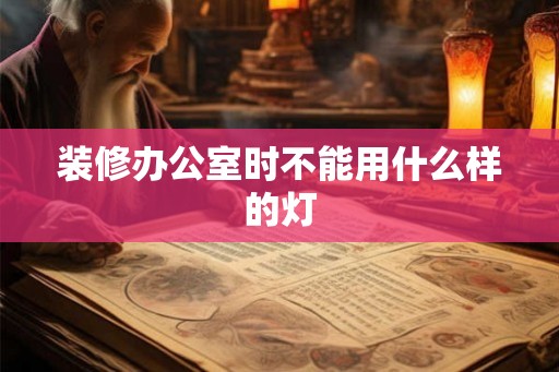 装修办公室时不能用什么样的灯