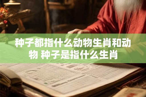 种子都指什么动物生肖和动物 种子是指什么生肖
