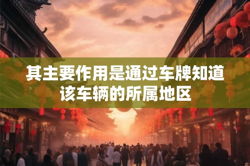 其主要作用是通过车牌知道该车辆的所属地区