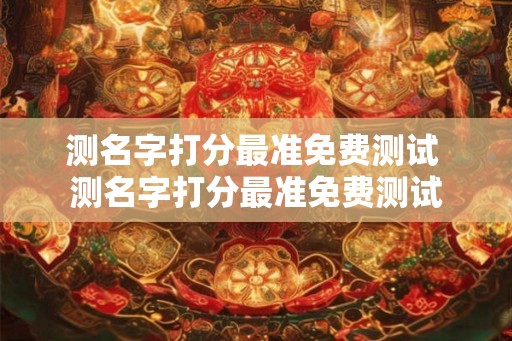 测名字打分最准免费测试 测名字打分最准免费测试