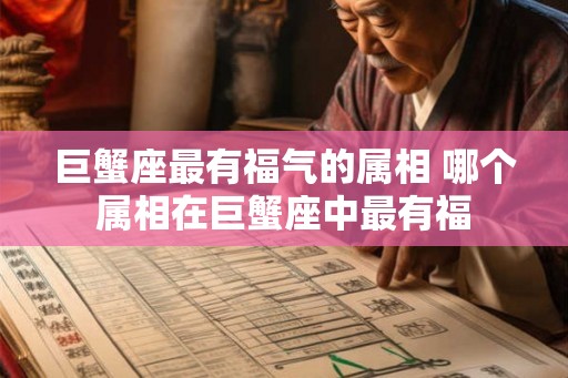 巨蟹座最有福气的属相 哪个属相在巨蟹座中最有福