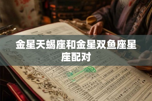 金星天蝎座和金星双鱼座星座配对
