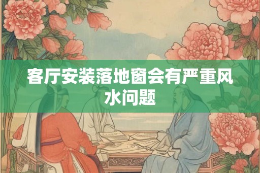 客厅安装落地窗会有严重风水问题