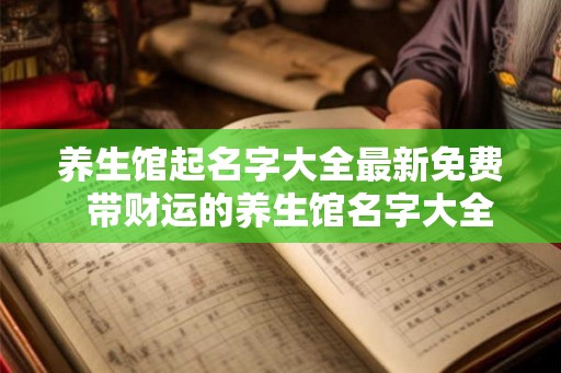 养生馆起名字大全最新免费  带财运的养生馆名字大全
