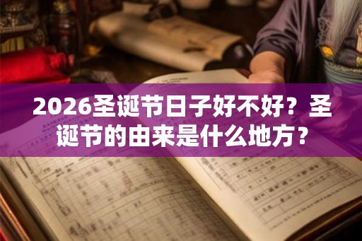 2026圣诞节日子好不好？圣诞节的由来是什么地方？