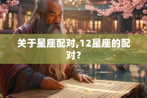 关于星座配对,12星座的配对？