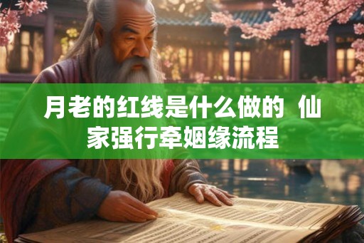 月老的红线是什么做的  仙家强行牵姻缘流程