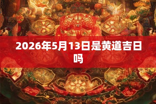 2026年5月13日是黄道吉日吗