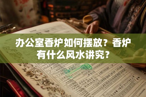 办公室香炉如何摆放？香炉有什么风水讲究？