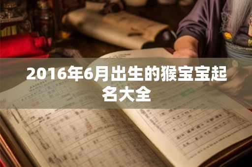 2016年6月出生的猴宝宝起名大全 2016年6月出生的猴宝宝起名大全