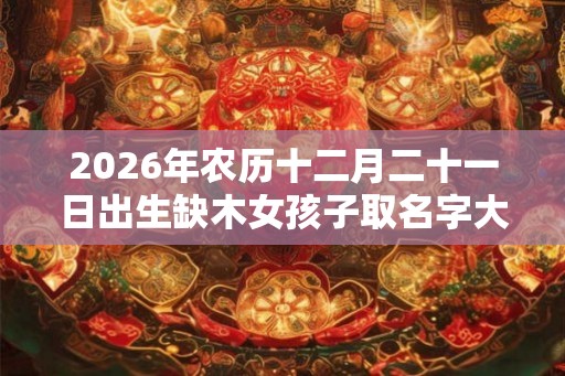 2026年农历十二月二十一日出生缺木女孩子取名字大全