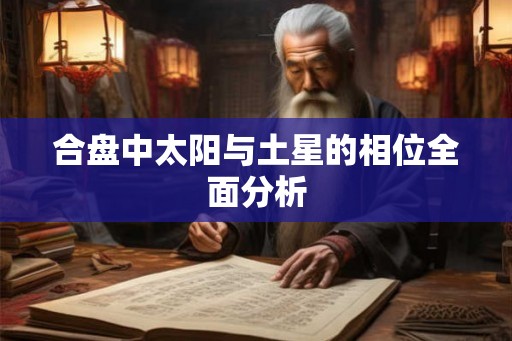 合盘中太阳与土星的相位全面分析 合盘中太阳与土星的相位全面分析