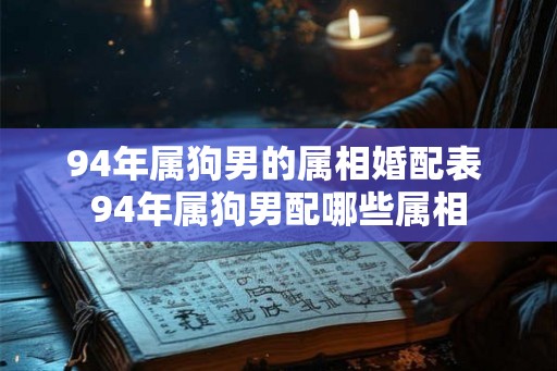 94年属狗男的属相婚配表 94年属狗男配哪些属相