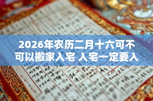 2026年农历二月十六可不可以搬家入宅 入宅一定要入住吗
