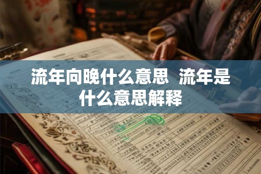 流年向晚什么意思 流年是什么意思解释 流年向晚什么意思 流年是什么意思解释