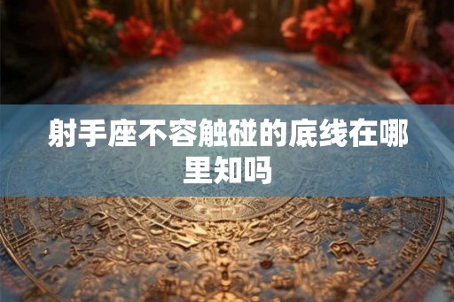 射手座不容触碰的底线在哪里知吗