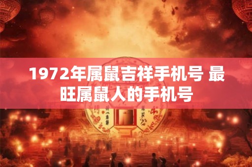 1972年属鼠吉祥手机号 最旺属鼠人的手机号