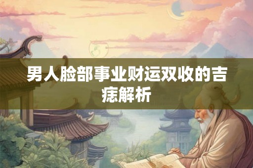 男人脸部事业财运双收的吉痣解析