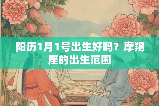 阳历1月1号出生好吗？摩羯座的出生范围