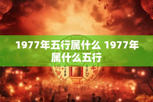 1977年五行属什么 1977年属什么五行