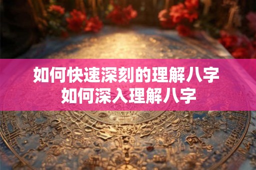 如何快速深刻的理解八字 如何深入理解八字