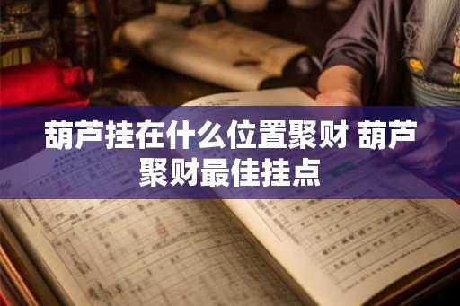 葫芦挂在什么位置聚财 葫芦聚财最佳挂点