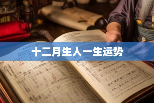 十二月生人一生运势 十二月生人一生运势