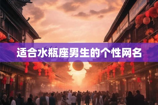 适合水瓶座男生的个性网名 适合水瓶座男生的个性网名