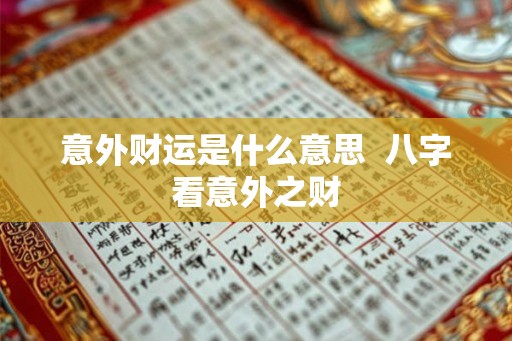意外财运是什么意思 八字看意外之财 意外财运是什么意思 八字看意外之财